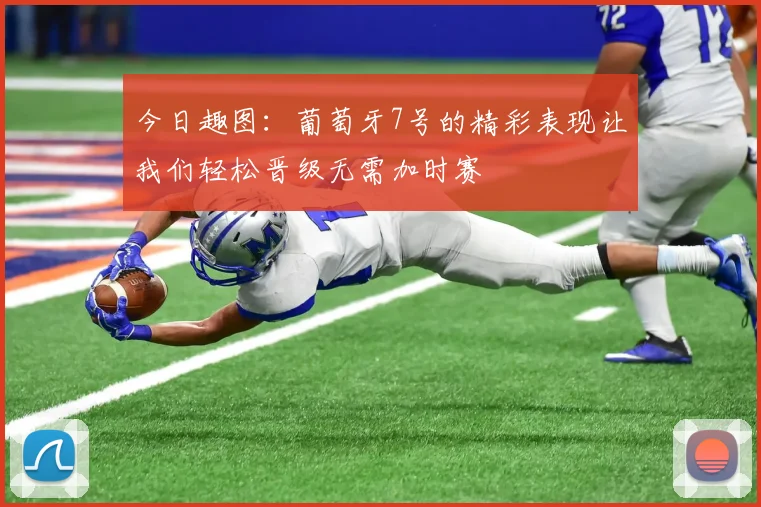 今日趣图：葡萄牙7号的精彩表现让我们轻松晋级无需加时赛
