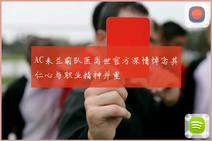 AC米兰前队医离世官方深情悼念其仁心与职业精神并重