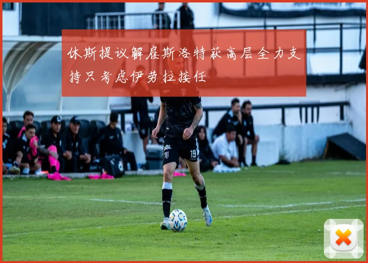 休斯提议解雇斯洛特获高层全力支持只考虑伊劳拉接任