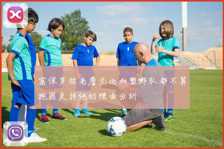 富保罗称老詹无论加盟哪队都不算抱团支持他的理由分析